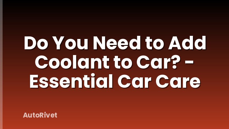 Do You Need to Add Coolant to Car? - Essential Car Care