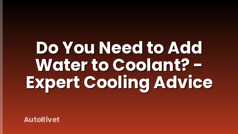 Do You Need to Add Water to Coolant? - Expert Cooling Advice