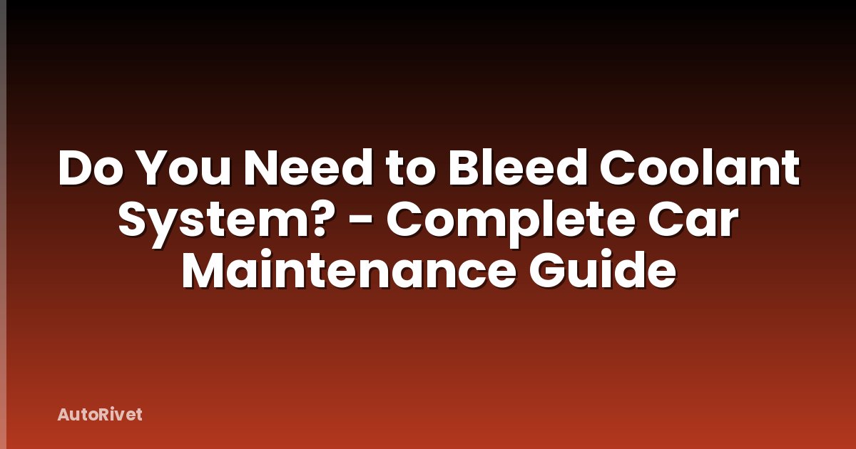 Do You Need to Bleed Coolant System? - Complete Car Maintenance Guide