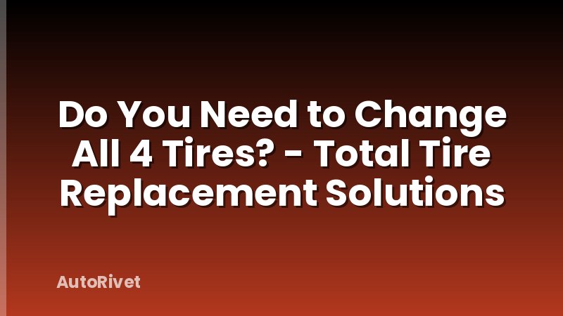 Do You Need to Change All 4 Tires? - Total Tire Replacement Solutions