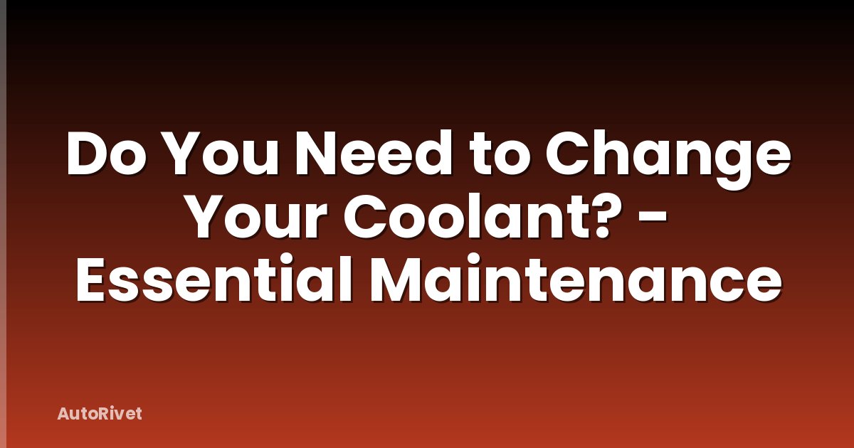 Do You Need to Change Your Coolant? - Essential Maintenance