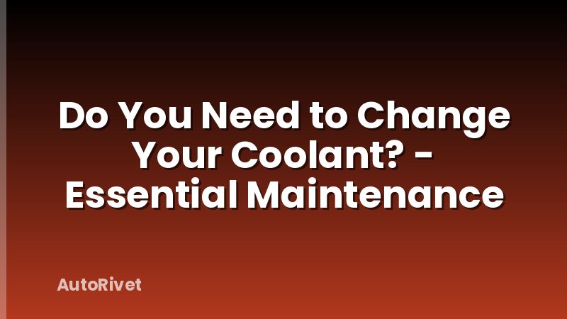 Do You Need to Change Your Coolant? - Essential Maintenance