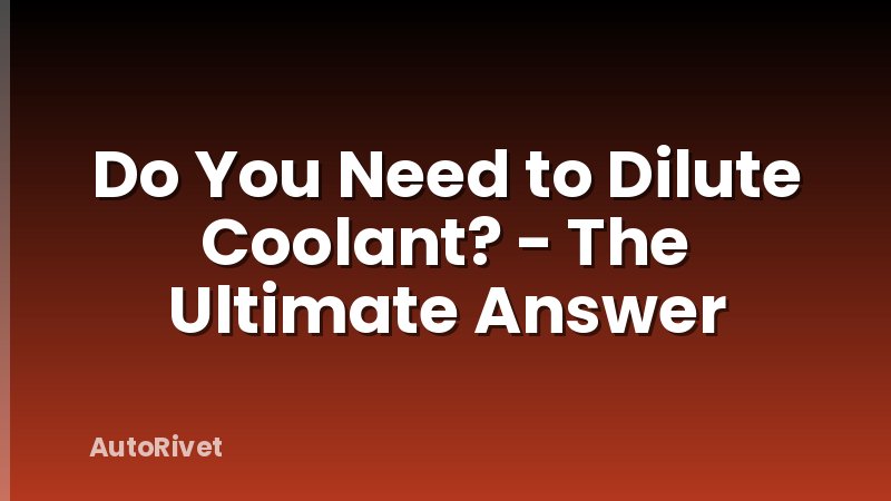 Do You Need to Dilute Coolant? - The Ultimate Answer