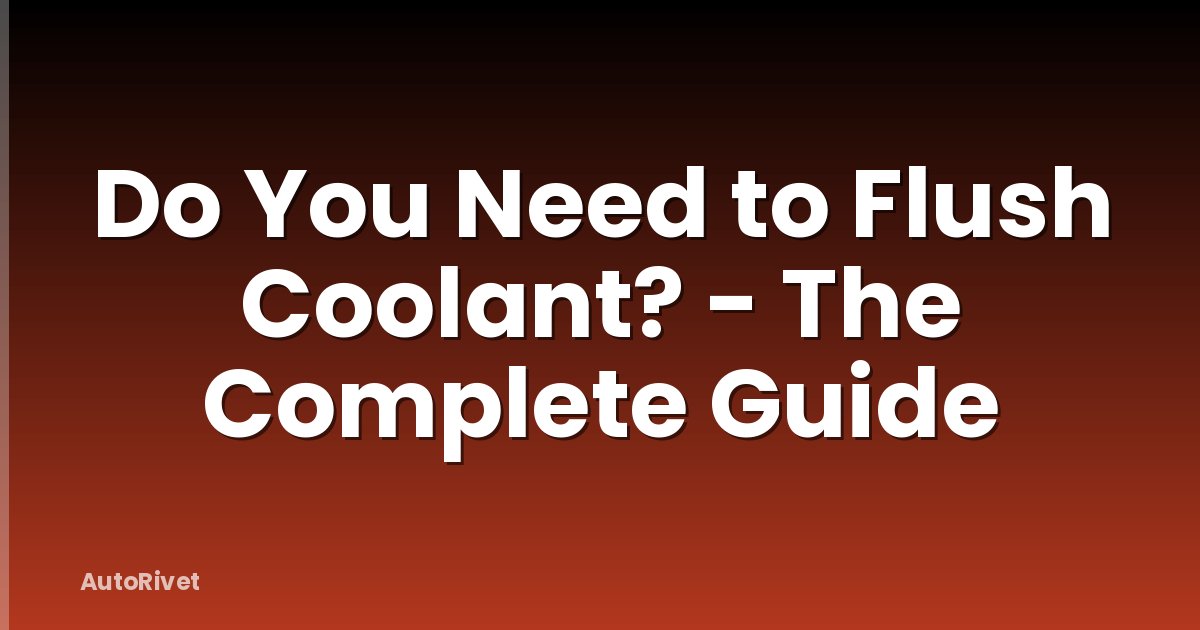 Do You Need to Flush Coolant? - The Complete Guide