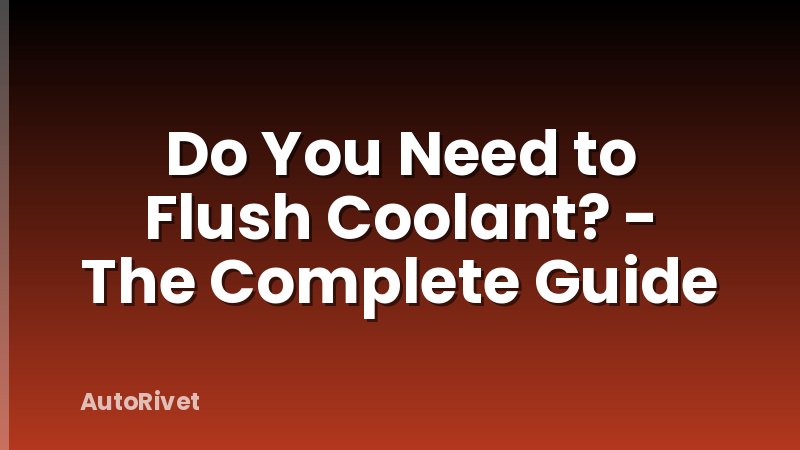 Do You Need to Flush Coolant? - The Complete Guide