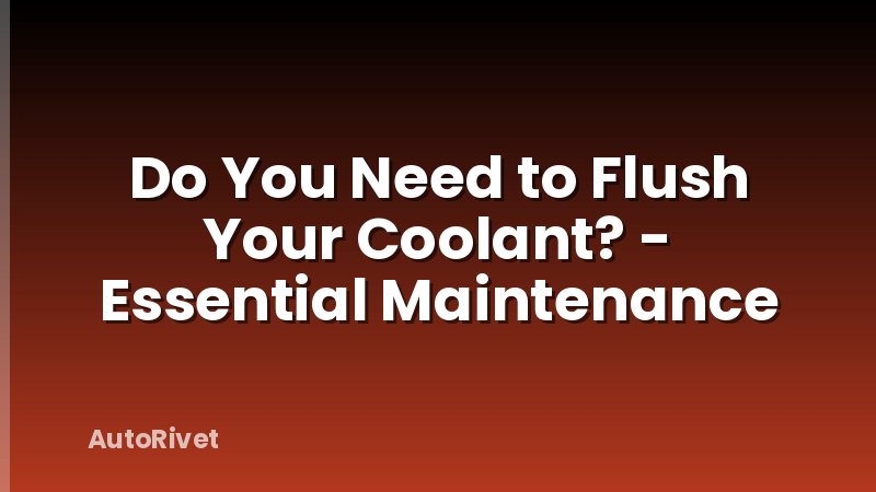 Do You Need to Flush Your Coolant? - Essential Maintenance