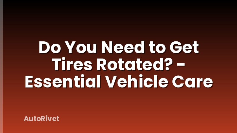 Do You Need to Get Tires Rotated? - Essential Vehicle Care