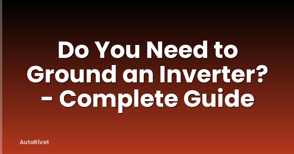 Do You Need to Ground an Inverter? - Complete Guide
