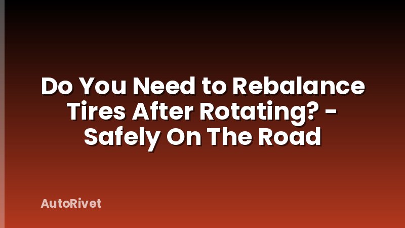 Do You Need to Rebalance Tires After Rotating? - Safely On The Road