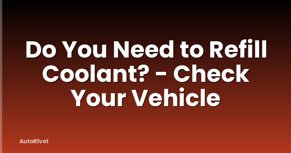Do You Need to Refill Coolant? - Check Your Vehicle