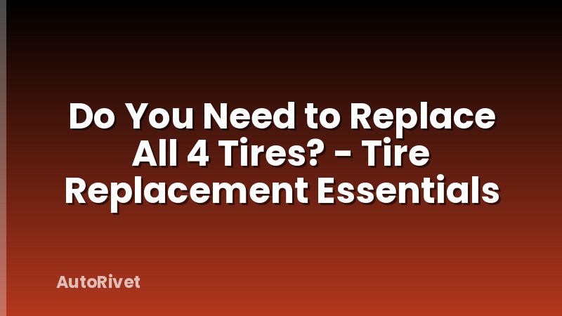 Do You Need to Replace All 4 Tires? - Tire Replacement Essentials