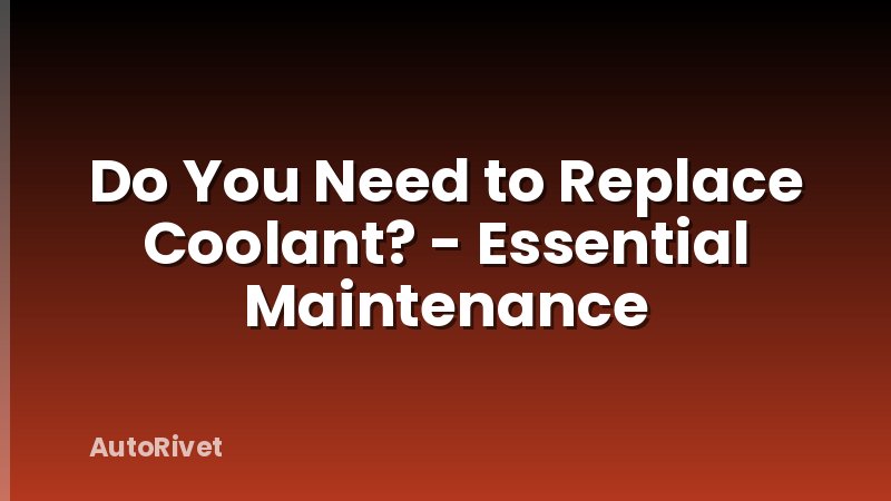 Do You Need to Replace Coolant? - Essential Maintenance