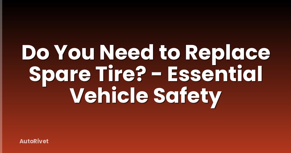 Do You Need to Replace Spare Tire? - Essential Vehicle Safety