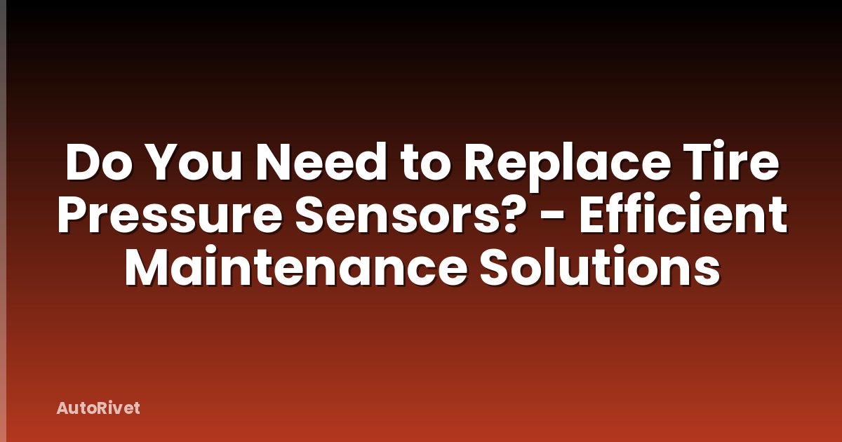 Do You Need to Replace Tire Pressure Sensors? - Efficient Maintenance Solutions