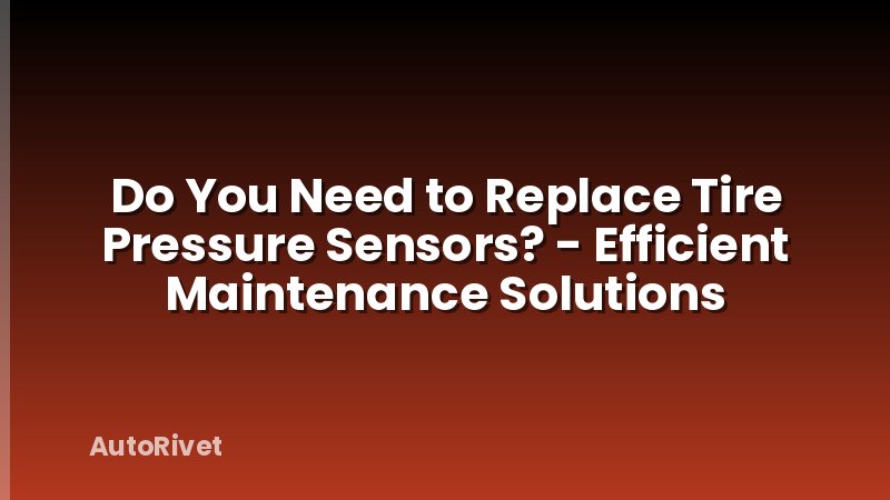 Do You Need to Replace Tire Pressure Sensors? - Efficient Maintenance Solutions
