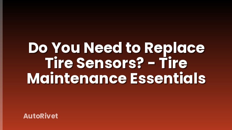 Do You Need to Replace Tire Sensors? - Tire Maintenance Essentials