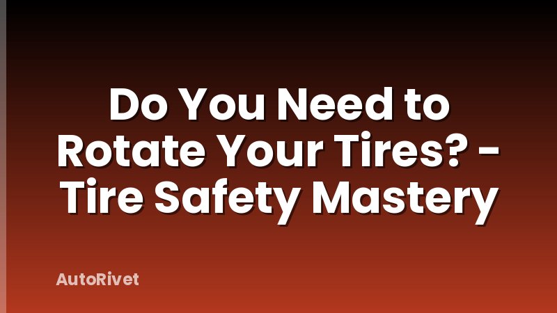 Do You Need to Rotate Your Tires? - Tire Safety Mastery