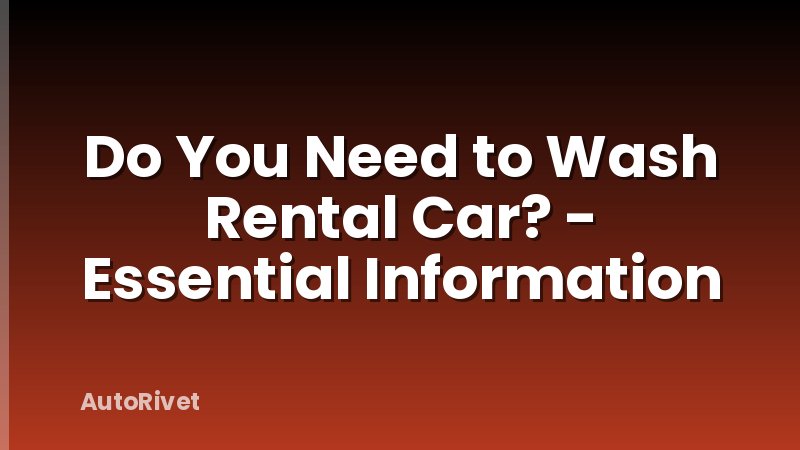 Do You Need to Wash Rental Car? - Essential Information