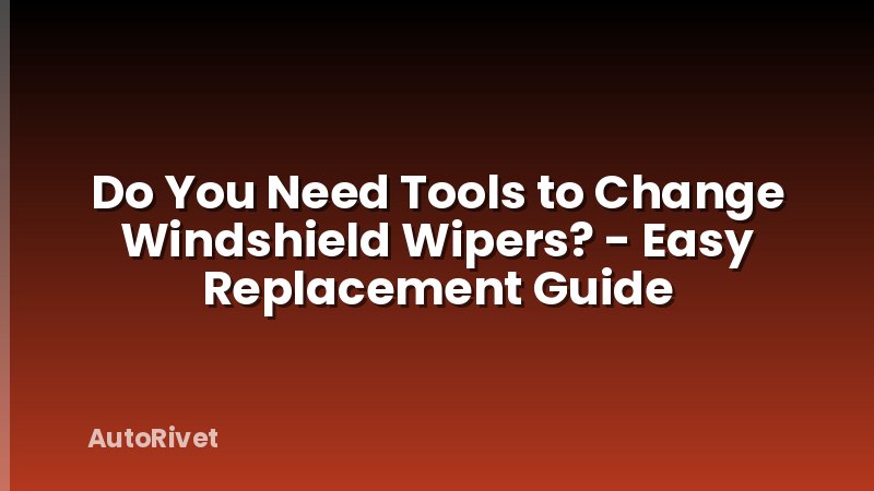 Do You Need Tools to Change Windshield Wipers? - Easy Replacement Guide
