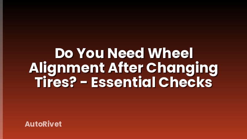 Do You Need Wheel Alignment After Changing Tires? - Essential Checks