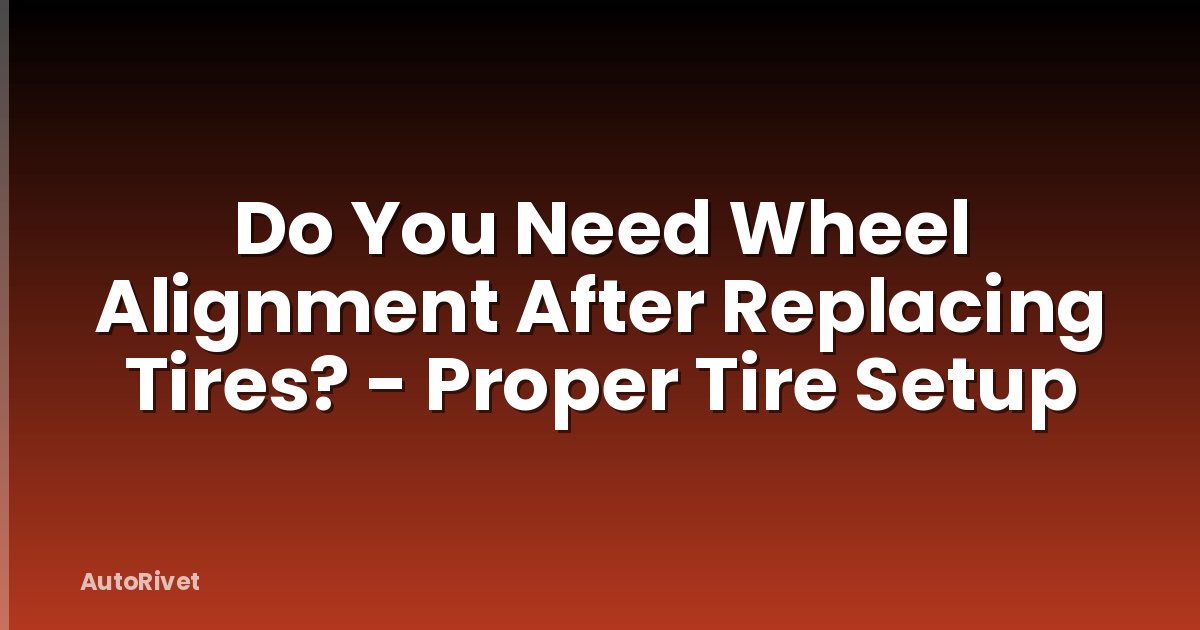 Do You Need Wheel Alignment After Replacing Tires? - Proper Tire Setup