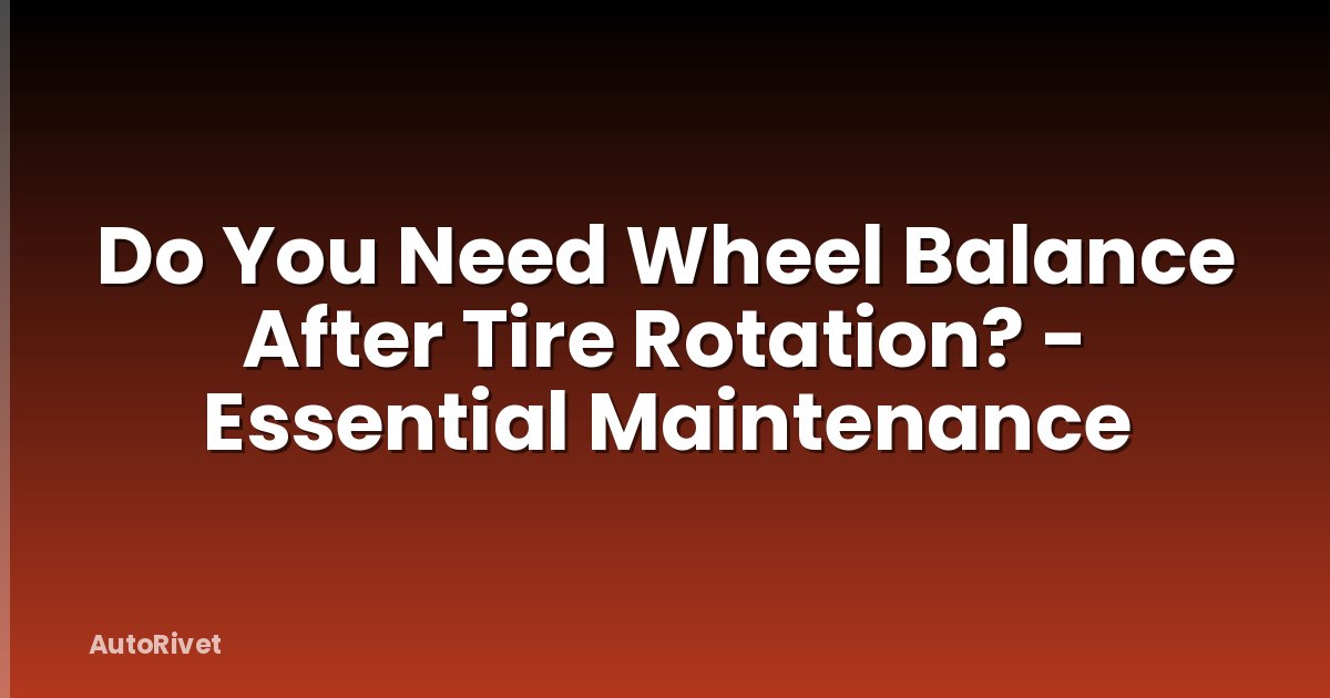 Do You Need Wheel Balance After Tire Rotation? - Essential Maintenance