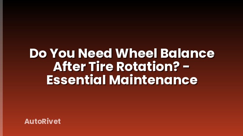 Do You Need Wheel Balance After Tire Rotation? - Essential Maintenance