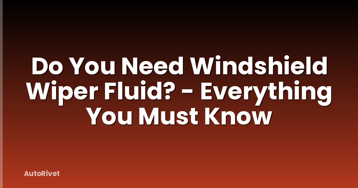 Do You Need Windshield Wiper Fluid? - Everything You Must Know