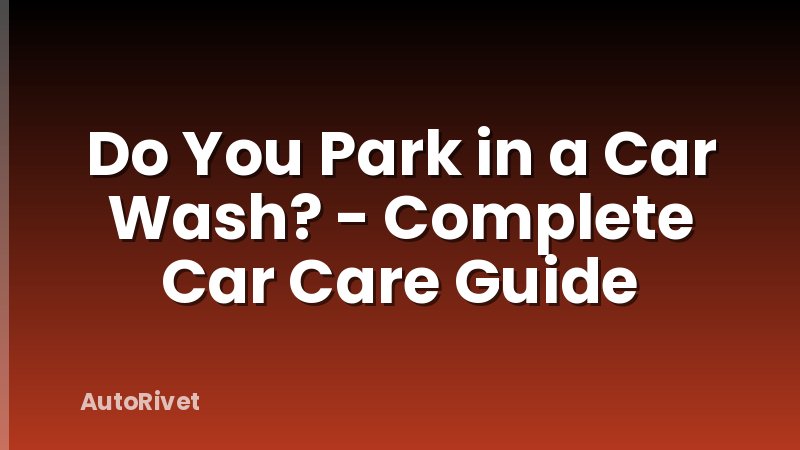 Do You Park in a Car Wash? - Complete Car Care Guide