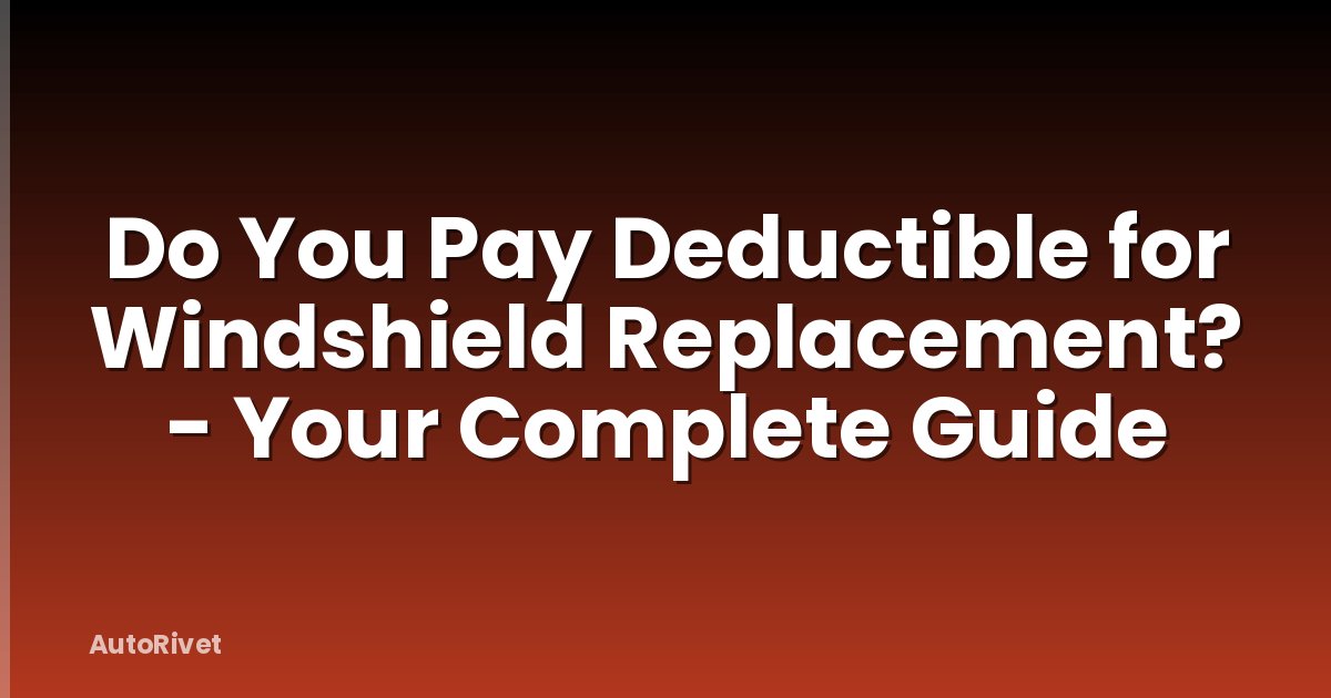 Do You Pay Deductible for Windshield Replacement? - Your Complete Guide