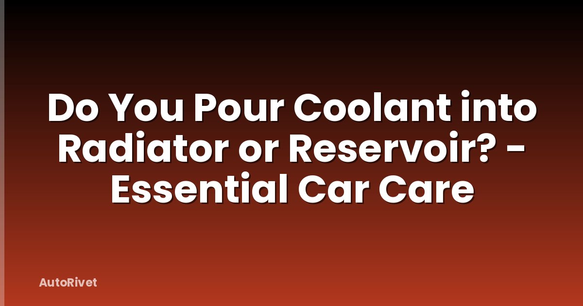 Do You Pour Coolant into Radiator or Reservoir? - Essential Car Care