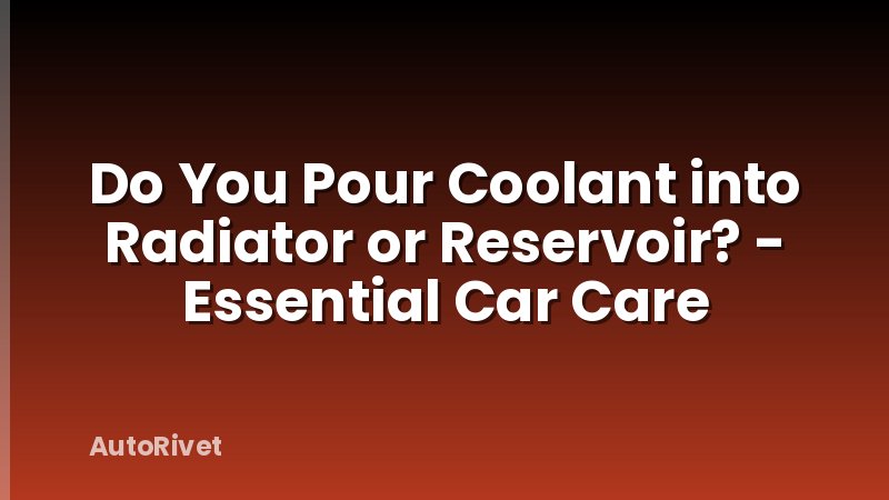 Do You Pour Coolant into Radiator or Reservoir? - Essential Car Care