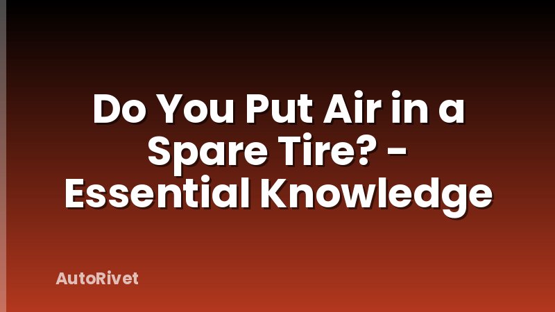 Do You Put Air in a Spare Tire? - Essential Knowledge