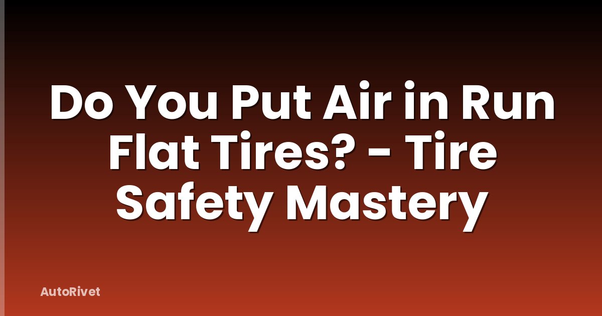 Do You Put Air in Run Flat Tires? - Tire Safety Mastery