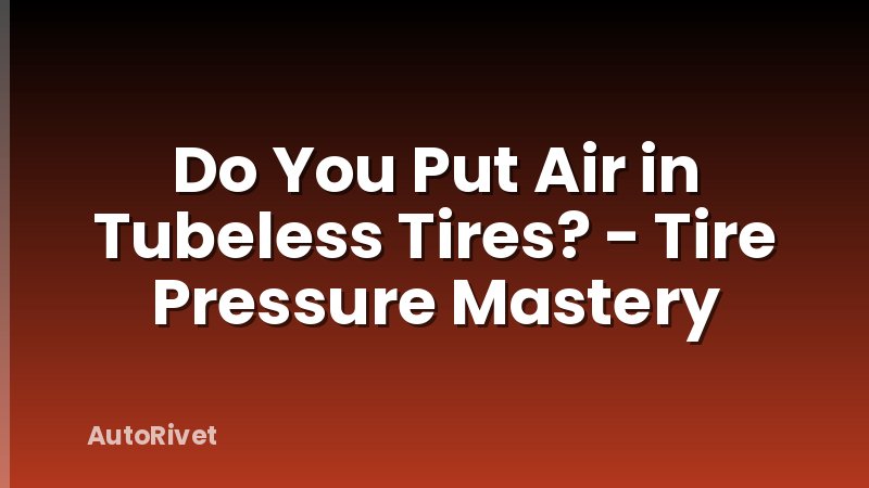 Do You Put Air in Tubeless Tires? - Tire Pressure Mastery