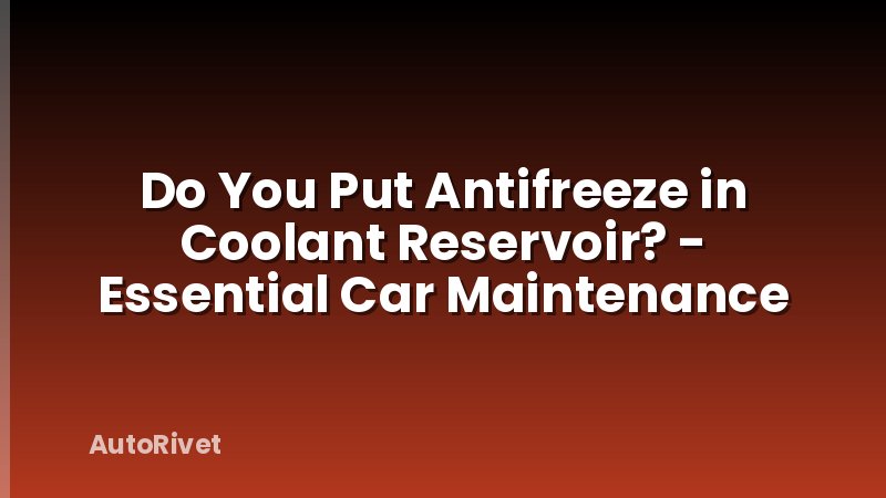 Do You Put Antifreeze in Coolant Reservoir? - Essential Car Maintenance