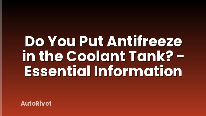 Do You Put Antifreeze in the Coolant Tank? - Essential Information
