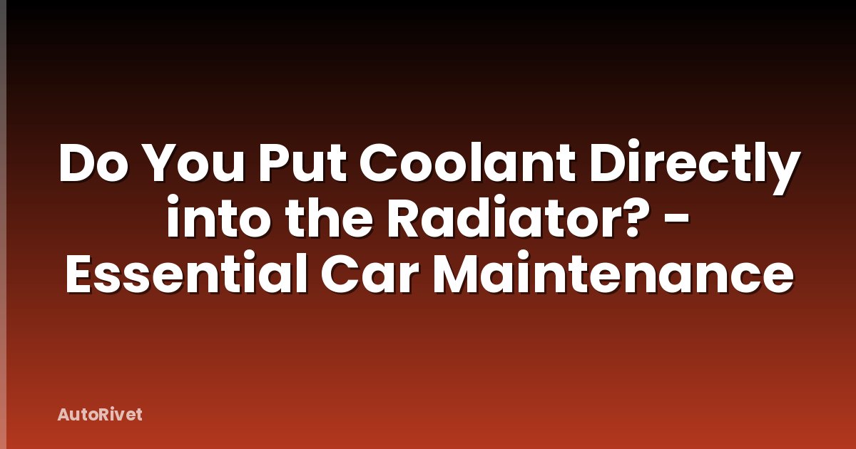Do You Put Coolant Directly into the Radiator? - Essential Car Maintenance