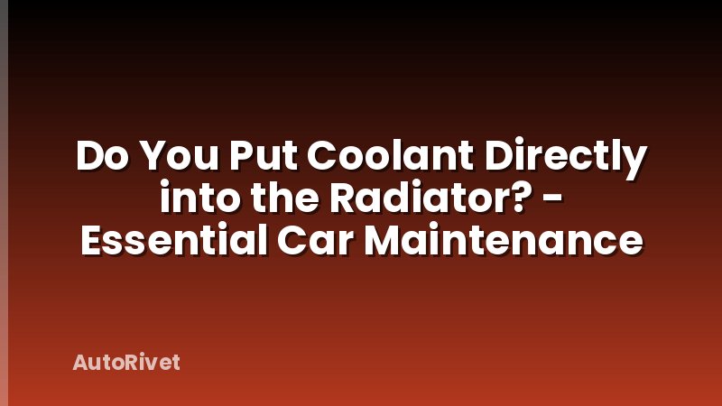 Do You Put Coolant Directly into the Radiator? - Essential Car Maintenance