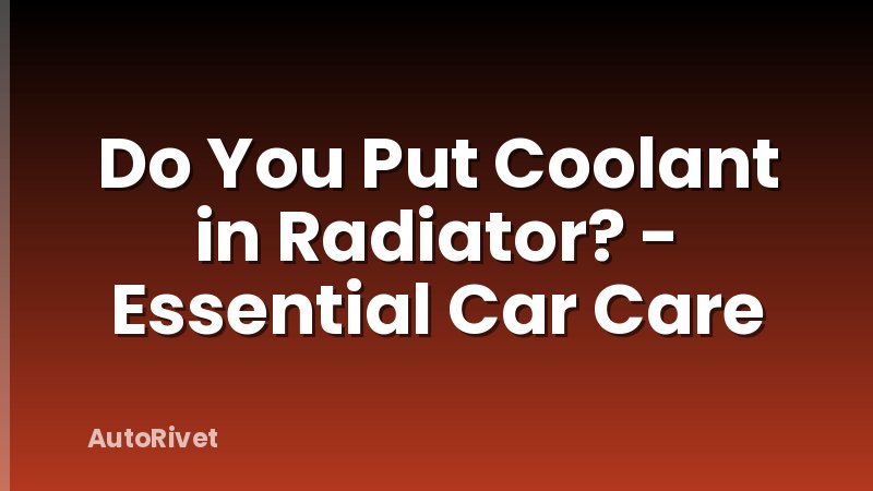 Do You Put Coolant in Radiator? - Essential Car Care