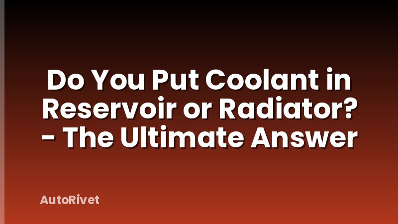 Do You Put Coolant in Reservoir or Radiator? - The Ultimate Answer