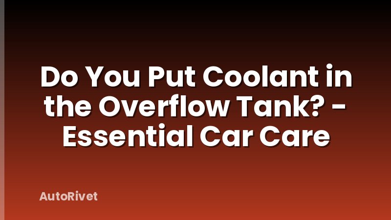 Do You Put Coolant in the Overflow Tank? - Essential Car Care