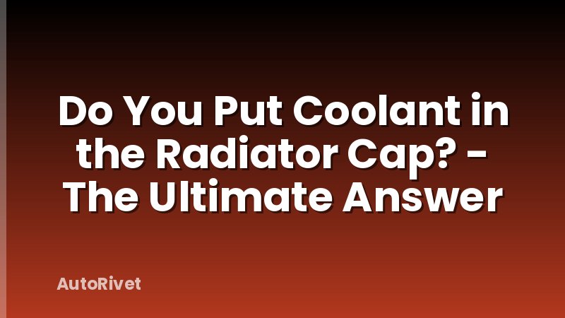 Do You Put Coolant in the Radiator Cap? - The Ultimate Answer