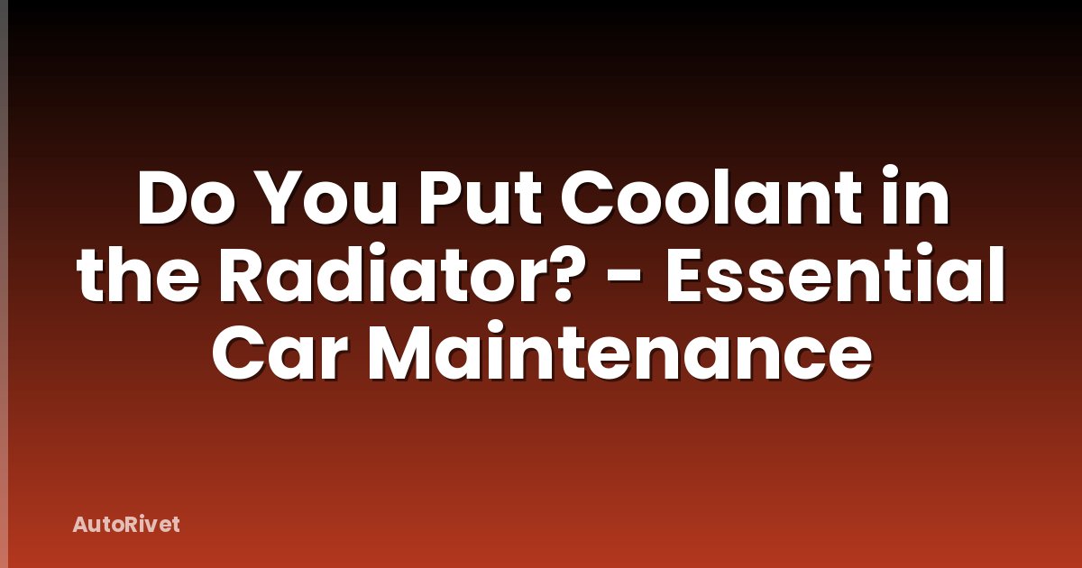 Do You Put Coolant in the Radiator? - Essential Car Maintenance