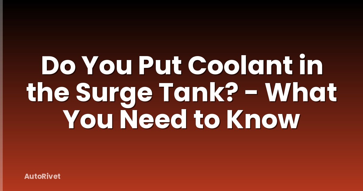 Do You Put Coolant in the Surge Tank? - What You Need to Know