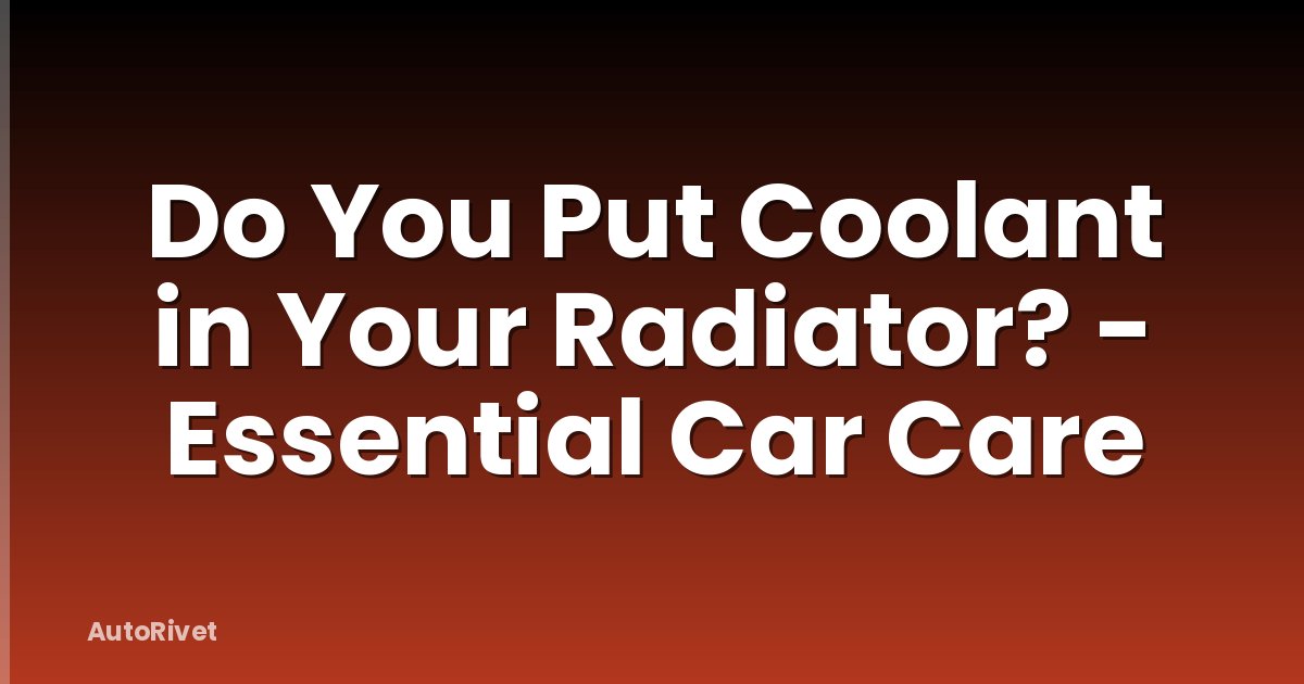 Do You Put Coolant in Your Radiator? - Essential Car Care