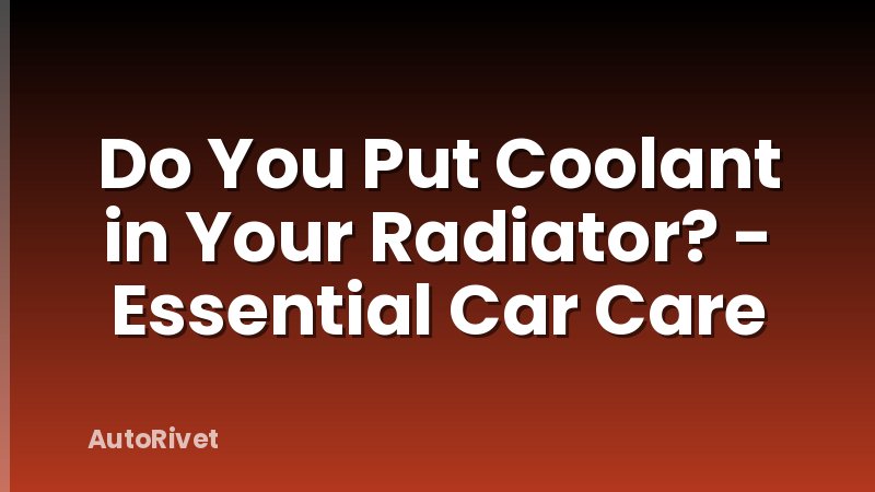 Do You Put Coolant in Your Radiator? - Essential Car Care