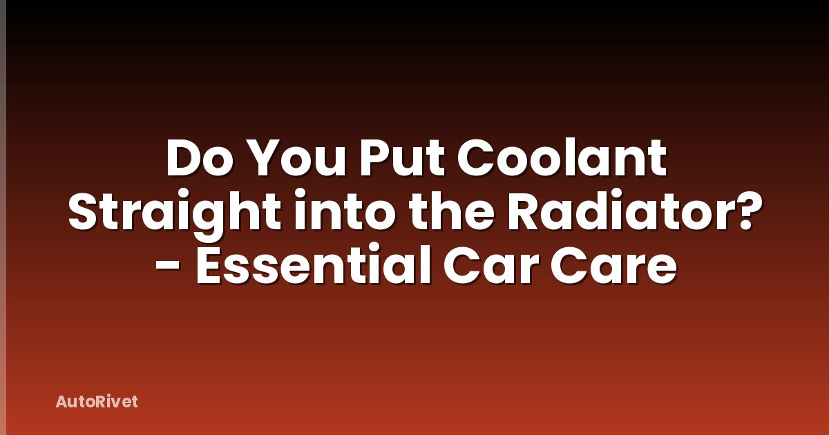 Do You Put Coolant Straight into the Radiator? - Essential Car Care