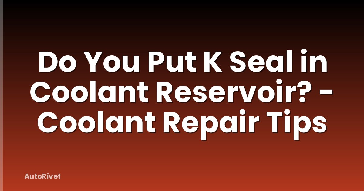 Do You Put K Seal in Coolant Reservoir? - Coolant Repair Tips