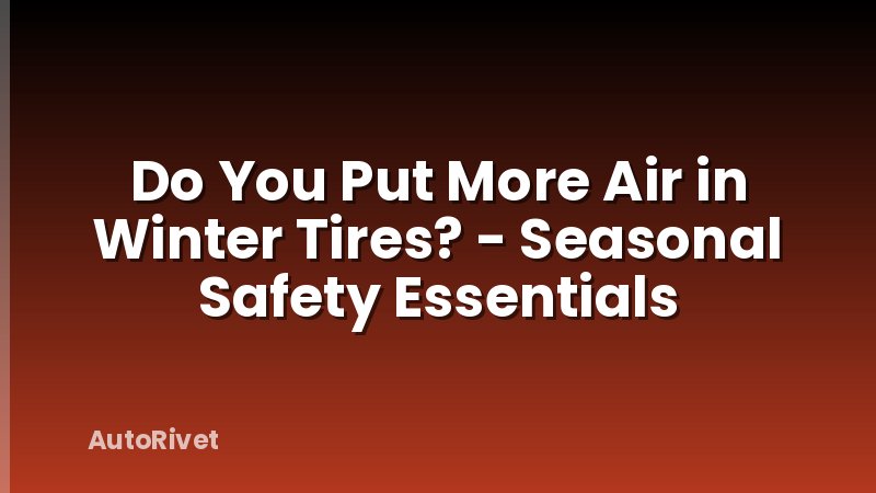 Do You Put More Air in Winter Tires? - Seasonal Safety Essentials